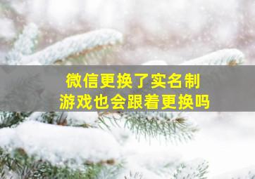 微信更换了实名制 游戏也会跟着更换吗